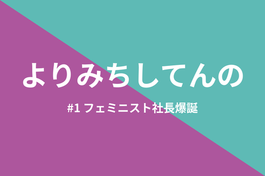 よりみちしてんの #1 フェミニスト社長爆誕